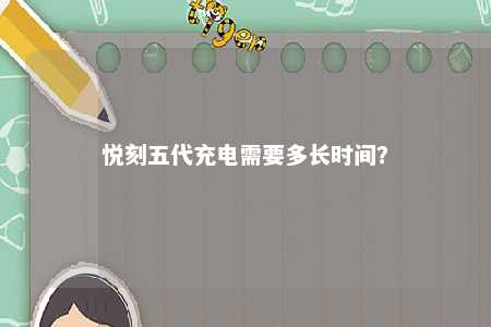 悦刻五代充电需要多长时间？ 