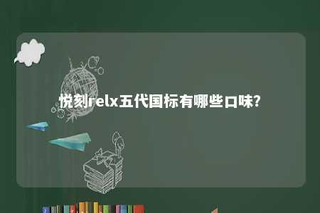 悦刻relx五代国标有哪些口味？ 